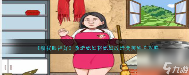 就我眼神好改造媳妇怎么过-将媳妇改造变美通关攻略