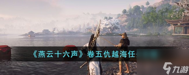 燕云十六声卷五仇越海任务怎么完成-卷五仇越海任务攻略