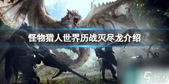 單機攻略《怪物獵人世界》歷戰(zhàn)滅盡龍介紹