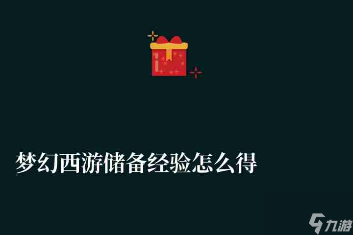 梦幻西游储备经验怎么得有什么用（获取方法与用途解析）