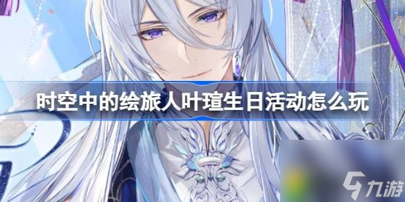 时空中的绘旅人叶瑄生日活动怎么玩-通向远方活动内容介绍