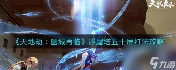 <a id='link_pop' class='keyword-tag' href='https://www.9game.cn/tiandijie/'>天地劫幽城再临</a>浮屠塔五十层打法攻略 具体介绍