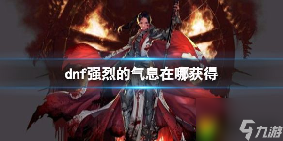dnf强烈的气息在哪可以获得 dnf强烈的气息在哪获得
