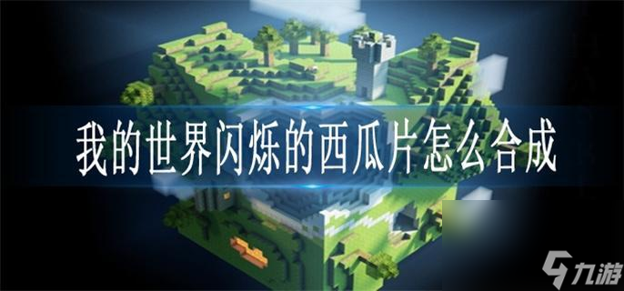 我的世界闪烁的西瓜片怎么合成_闪烁的西瓜片合成方法