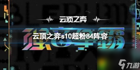 云顶之弈s10赛季超粉84阵容攻略推荐 云顶之弈s10超粉84阵容