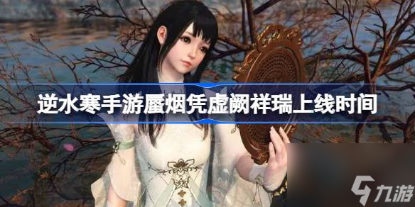 <a id='link_pop' class='keyword-tag' href='https://www.9game.cn/nishuihan1/'>逆水寒手游</a>蜃烟凭虚阙祥瑞上线时间,逆水寒手游蜃烟凭虚阙祥瑞什么时候上线