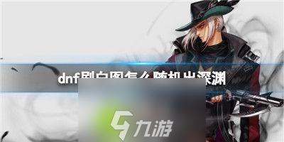 Dnf刷白图怎么随机出深渊-dnf刷白图出随机深渊方法截图