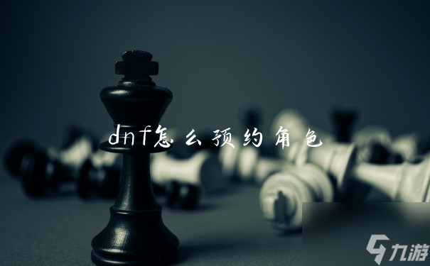 dnf怎么預(yù)約角色