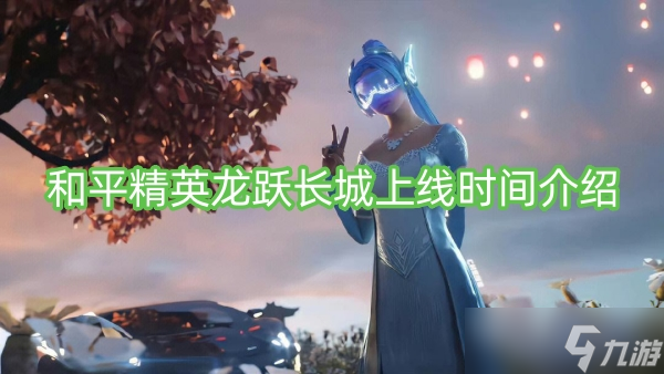 和平精英龙跃长城上线时间介绍