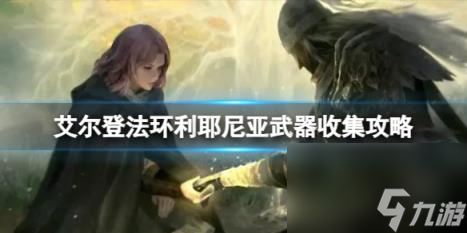 艾尔登法环利耶尼亚武器收集攻略