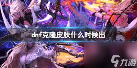 dnf克隆皮肤上线时间介绍