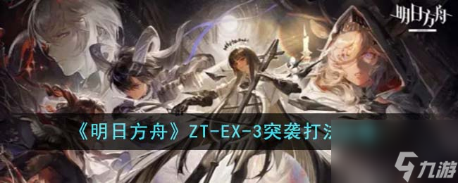 <a id='link_pop' class='keyword-tag' href='https://www.9game.cn/mrfz/'>明日方舟</a>ZT-EX-3突袭打法攻略