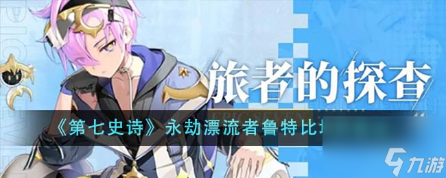 第七史诗永劫漂流者鲁特比值得培养吗-永劫漂流者鲁特比培养建议
