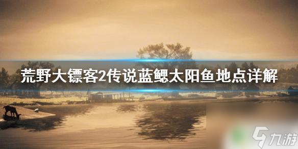 荒野大鏢客傳說太陽 《荒野大鏢客2》傳說藍(lán)鰓太陽魚怎么找