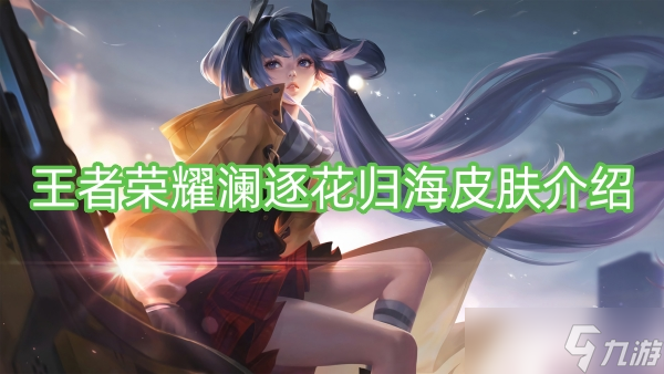 王者荣耀澜逐花归海皮肤介绍