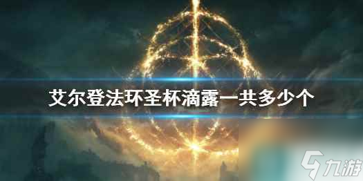 单机攻略《艾尔登法环》圣杯滴露总数介绍