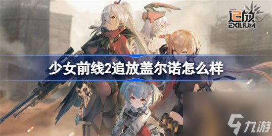 少女前線2追放蓋爾諾好不好 少女前線2追放蓋爾諾詳細(xì)介紹