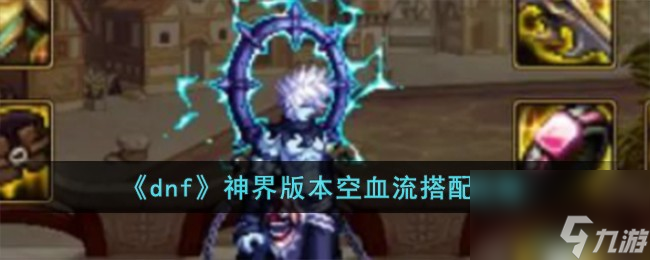 dnf神界版本空血流怎么搭配-神界版本空血流搭配攻略