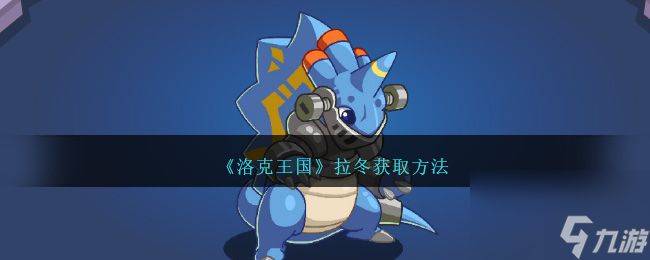 洛克王国拉冬怎么获得-拉冬获取方法