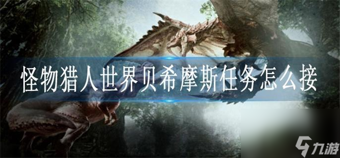 怪物猎人世界贝希摩斯任务怎么接_贝希摩斯任务接取攻略