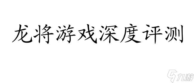 龙将游戏好玩吗？- 深度评测与玩家心得分享 | 30字