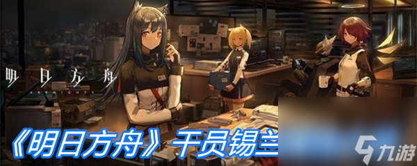 《明日方舟》干員錫蘭屬性介紹