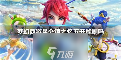 梦幻西游昆仑镜之忆五开能刷吗-梦幻西游五开昆仑镜之忆强度介绍