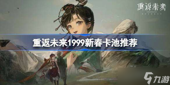 重返未来1999抽曲娘还是葛天 重返未来1999新春卡池推荐