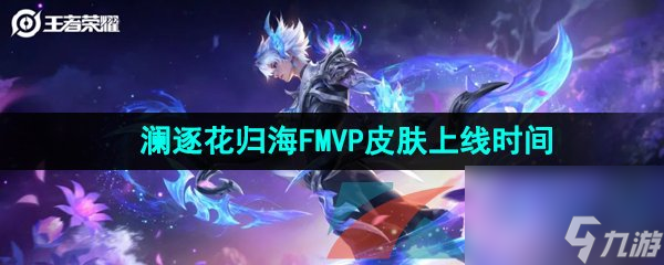 王者荣耀澜逐花归海FMVP皮肤上线时间