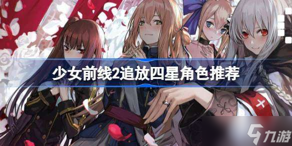 少女前线2追放四星角色推荐 少女前线2追放四星角色哪些值得培养