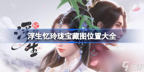 <a id='link_pop' class='keyword-tag' href='https://www.9game.cn/fsyll/'>浮生忆玲珑</a>宝藏图位置大全,浮生忆玲珑宝藏图在哪