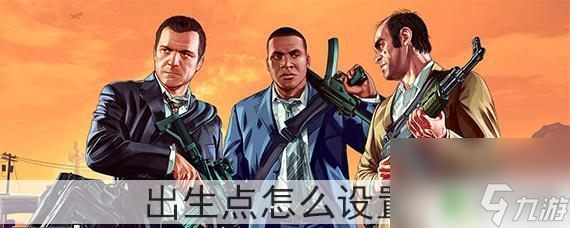 gta5怎么调出生点 GTA5出生点怎么改变