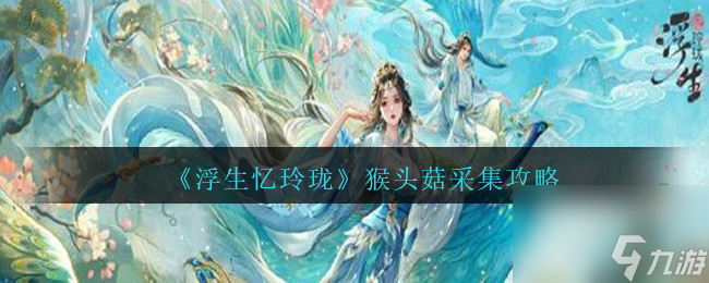 《浮生忆玲珑》猴头菇怎么采集