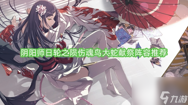 阴阳师日轮之陨伤魂鸟大蛇献祭阵容推荐