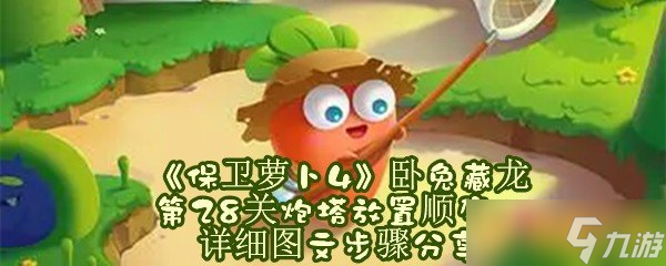 《保卫萝卜4》卧兔藏龙第28关炮塔放置顺序，详细图文步骤分享
