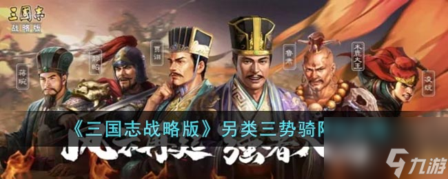 《三國志戰(zhàn)略版》另類三勢騎陣容攻略