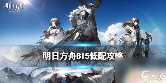 明日方舟bl-5 《明日方舟》BI-5低配攻略详解