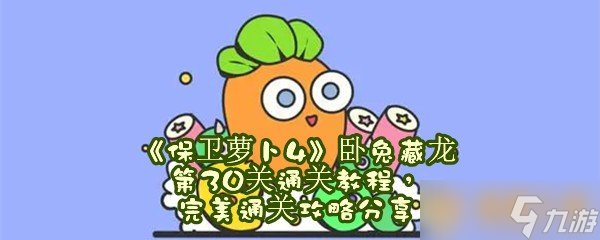 《保卫萝卜4》卧兔藏龙第30关通关教程，完美通关攻略分享