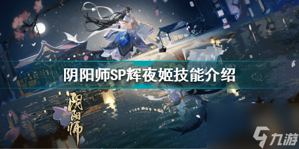 陰陽(yáng)師因幡輝夜姬技能是什么(陰陽(yáng)師SP輝夜姬技能介紹)「必看」