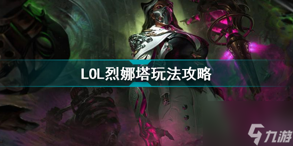 英雄联盟烈娜塔怎么玩才厉害(LOL烈娜塔玩法攻略)「知识库」