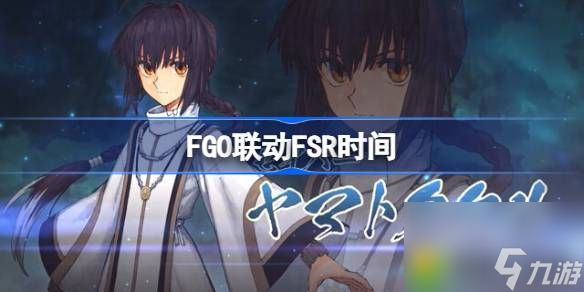 FGO联动FSR什么时候开始-FGO联动FSR介绍