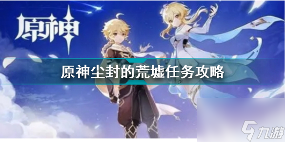 原神尘封的荒墟怎么做任务(原神尘封的荒墟任务攻略)「详细介绍」