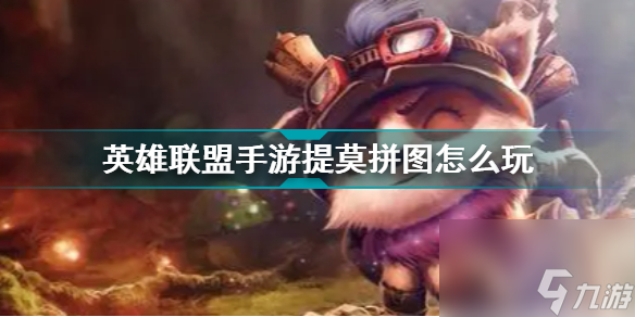 英雄联盟手游提莫拼图怎么玩(LOL手游提莫拼图完整攻略)「待收藏」
