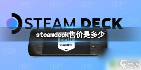 steamdeck賣(mài)了多少臺(tái)最新 《steam deck》的售價(jià)是多少