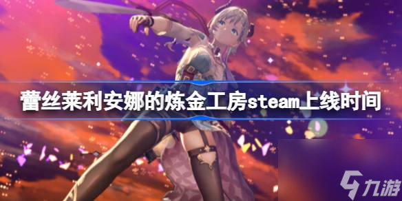 蕾丝莱利安娜的炼金工房什么时候上线steam,蕾丝莱利安娜的炼金工房steam上线时间
