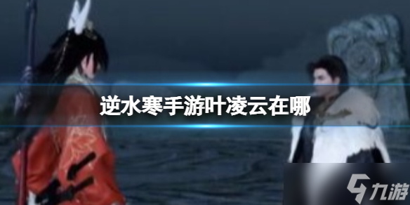 逆水寒手游叶凌云在哪
