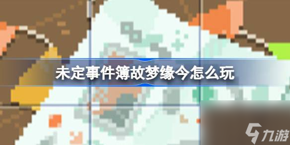 未定事件簿故梦缘今怎么玩 未定事件簿故梦缘今活动介绍截图