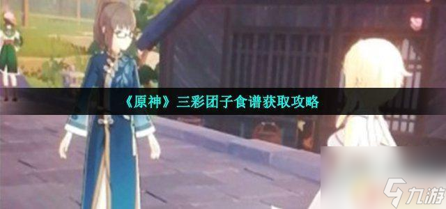 原神如何做三彩团子任务 《原神》三彩团子食谱怎么获取