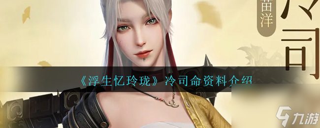 浮生忆玲珑冷司命如何样-冷司命资料详细介绍「详细介绍」