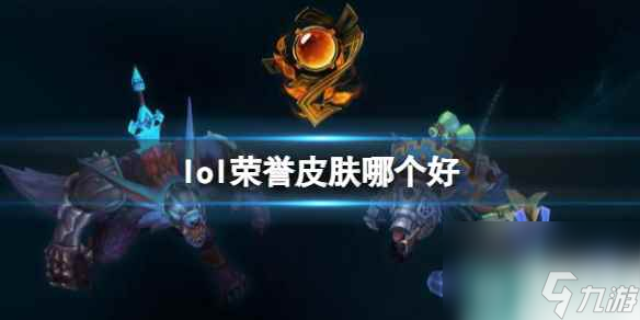 單機攻略《lol》榮譽皮膚推薦一覽